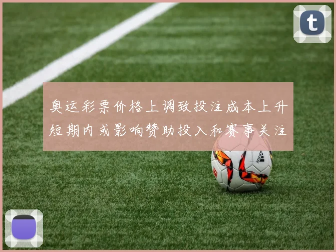 奥运彩票价格上调致投注成本上升短期内或影响赞助投入和赛事关注度