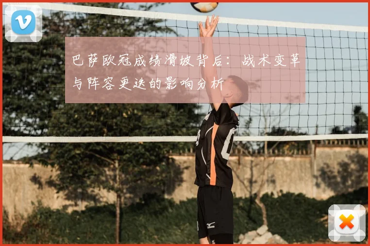 巴萨欧冠成绩滑坡背后：战术变革与阵容更迭的影响分析