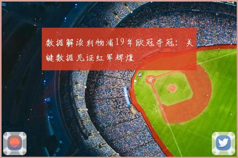 数据解读利物浦19年欧冠夺冠：关键数据见证红军辉煌