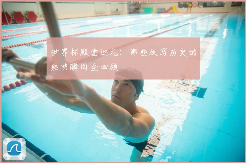 世界杯殿堂巡礼：那些改写历史的经典瞬间全回顾