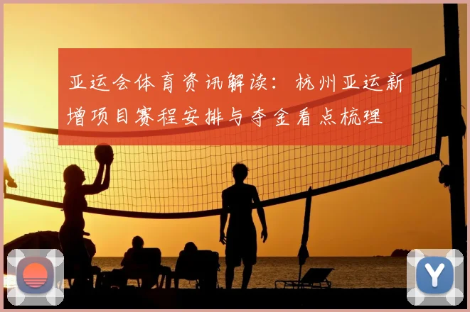 亚运会体育资讯解读：杭州亚运新增项目赛程安排与夺金看点梳理