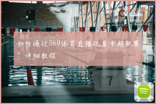 如何通过360体育直播观看中超联赛？详细教程