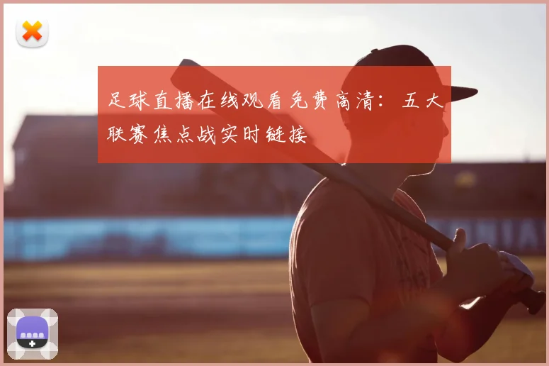足球直播在线观看免费高清：五大联赛焦点战实时链接
