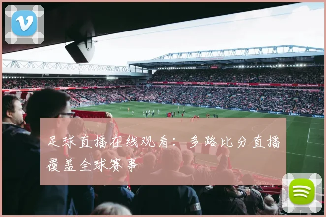 足球直播在线观看:多路比分直播覆盖全球赛事