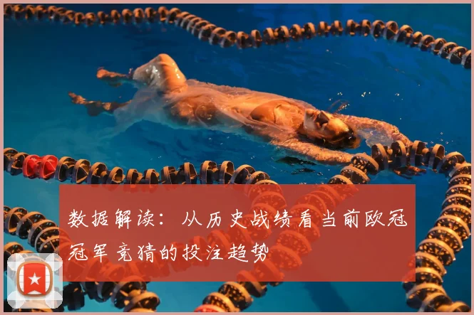 数据解读：从历史战绩看当前欧冠冠军竞猜的投注趋势