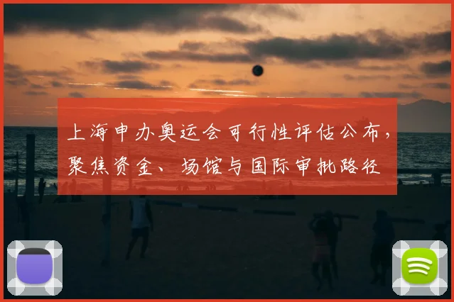 上海申办奥运会可行性评估公布，聚焦资金、场馆与国际审批路径