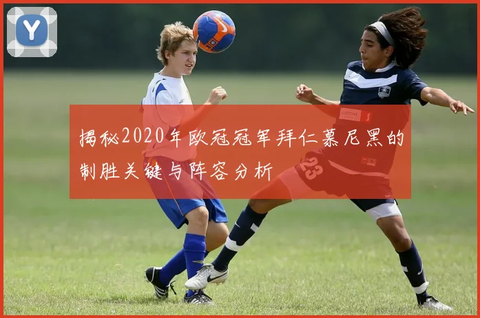 揭秘2020年欧冠冠军拜仁慕尼黑的制胜关键与阵容分析