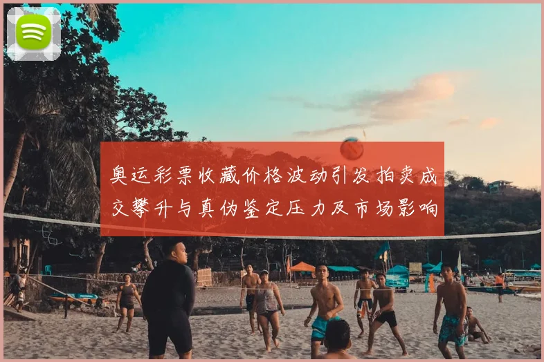 奥运彩票收藏价格波动引发拍卖成交攀升与真伪鉴定压力及市场影响