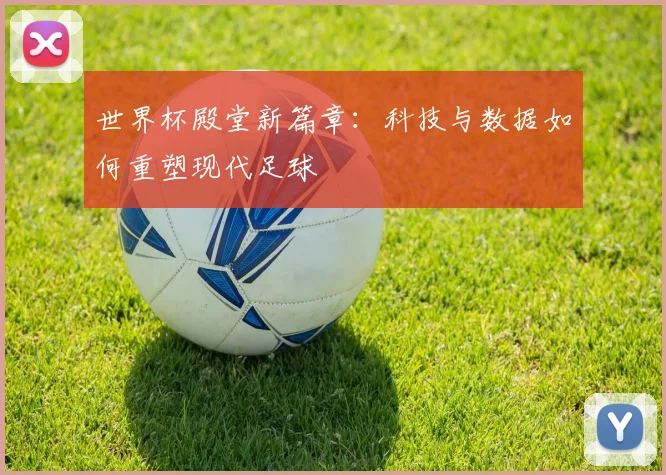 世界杯殿堂新篇章：科技与数据如何重塑现代足球